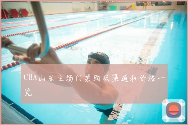 CBA山东主场门票购买渠道和价格一览
