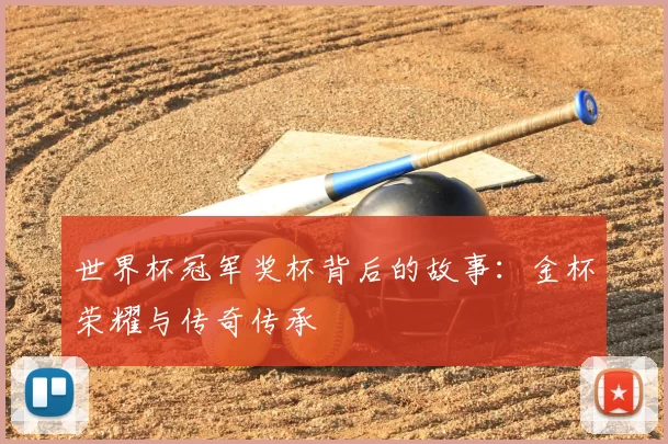 世界杯冠军奖杯背后的故事：金杯荣耀与传奇传承