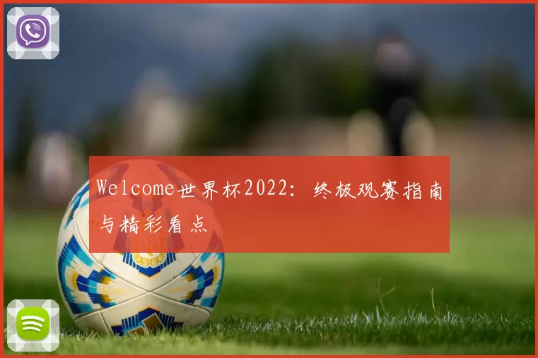 Welcome世界杯2022：终极观赛指南与精彩看点