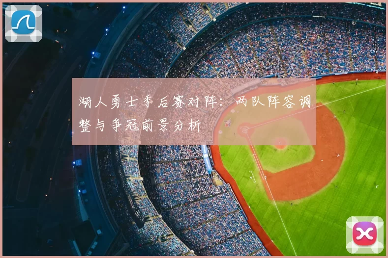 湖人勇士季后赛对阵:两队阵容调整与争冠前景分析