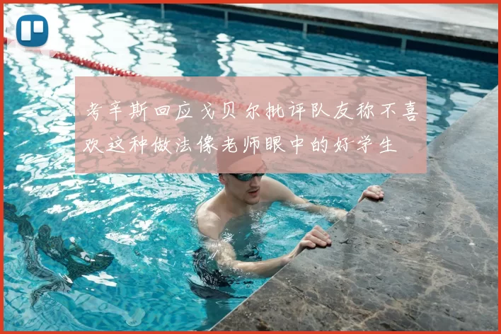 考辛斯回应戈贝尔批评队友称不喜欢这种做法像老师眼中的好学生