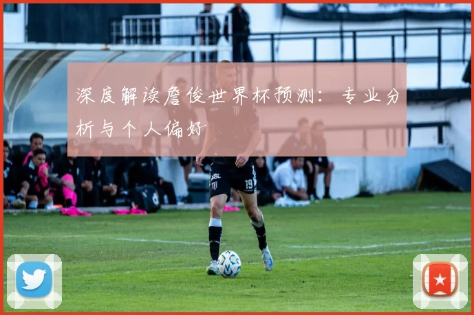 深度解读詹俊世界杯预测：专业分析与个人偏好