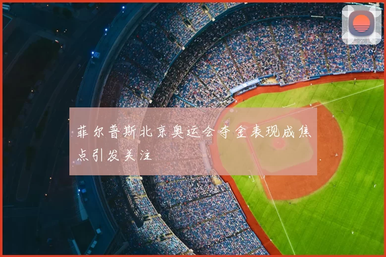 菲尔普斯北京奥运会夺金表现成焦点引发关注