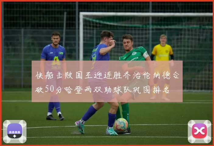 快船击败国王迎连胜乔治伦纳德合砍50分哈登两双助球队巩固排名