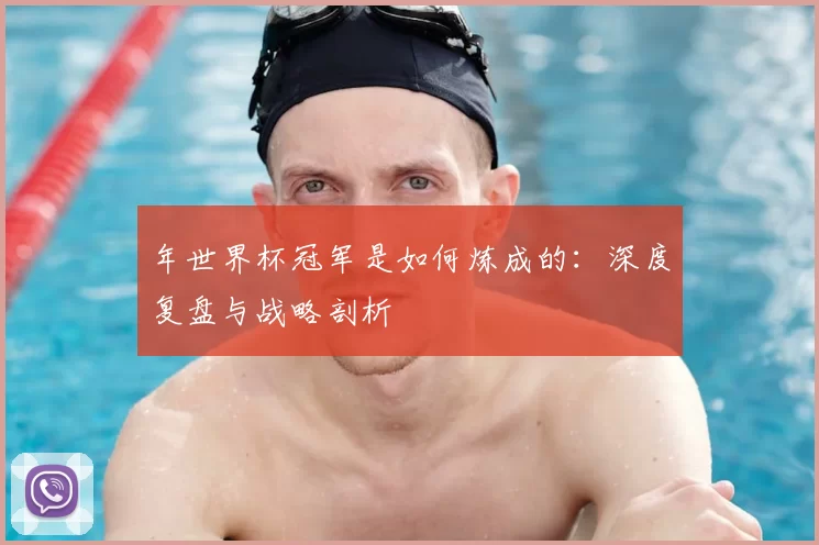 年世界杯冠军是如何炼成的：深度复盘与战略剖析