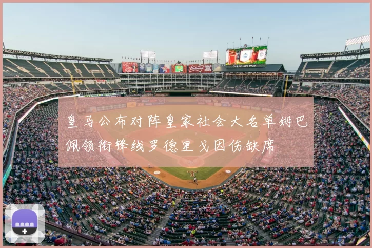 皇马公布对阵皇家社会大名单姆巴佩领衔锋线罗德里戈因伤缺席