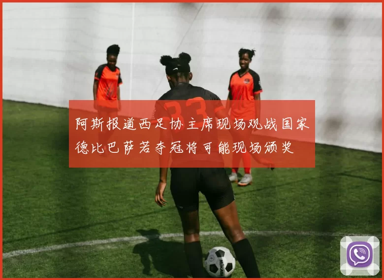 阿斯报道西足协主席现场观战国家德比巴萨若夺冠将可能现场颁奖