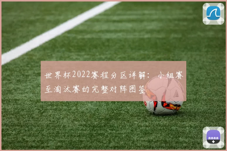 世界杯2022赛程分区详解:小组赛至淘汰赛的完整对阵图鉴