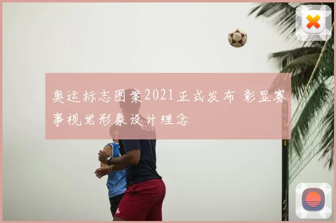 奥运标志图案2021正式发布 彰显赛事视觉形象设计理念