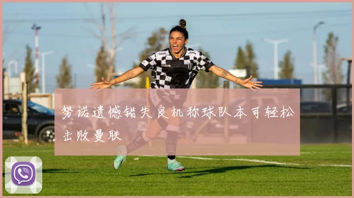 努诺遗憾错失良机称球队本可轻松击败曼联