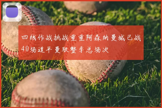 四线作战挑战重重阿森纳曼城已战40场追平曼联整季总场次