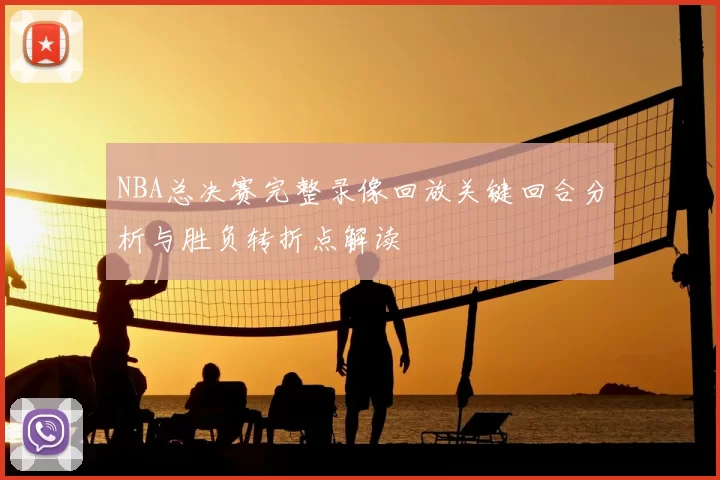 NBA总决赛完整录像回放关键回合分析与胜负转折点解读