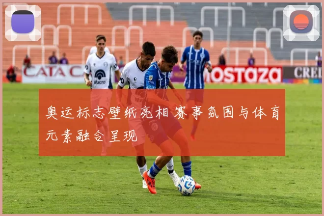 奥运标志壁纸亮相 赛事氛围与体育元素融合呈现