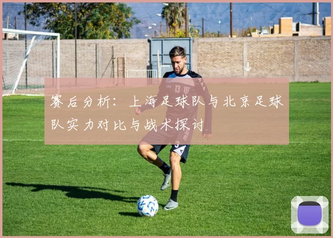 赛后分析：上海足球队与北京足球队实力对比与战术探讨