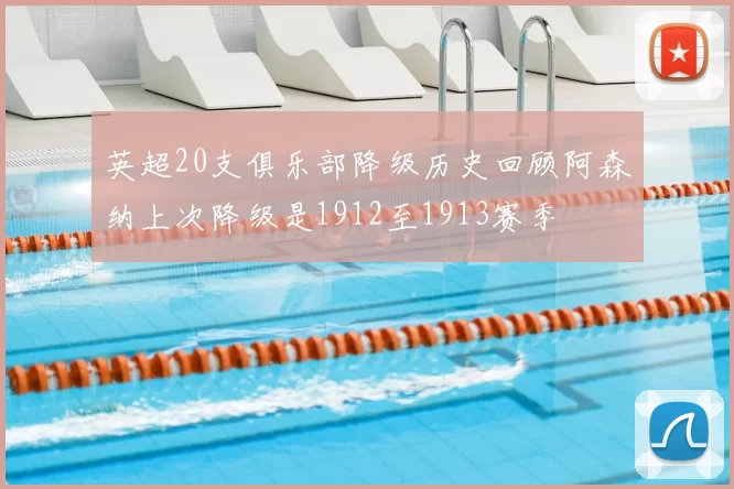 英超20支俱乐部降级历史回顾阿森纳上次降级是1912至1913赛季