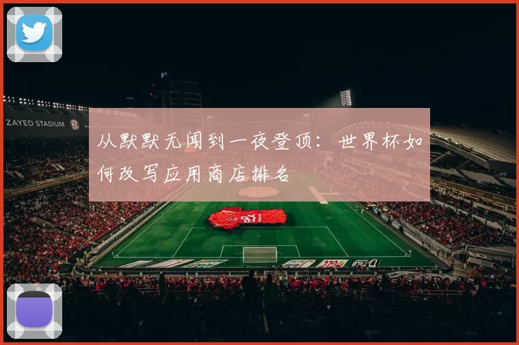 从默默无闻到一夜登顶：世界杯如何改写应用商店排名