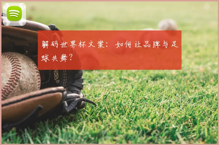 解码世界杯文案:如何让品牌与足球共舞?