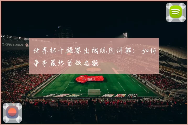 世界杯十强赛出线规则详解:如何争夺最终晋级名额