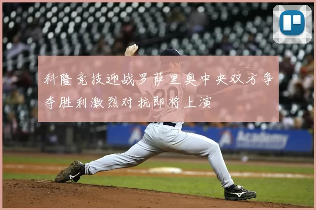 科隆竞技迎战罗萨里奥中央双方争夺胜利激烈对抗即将上演