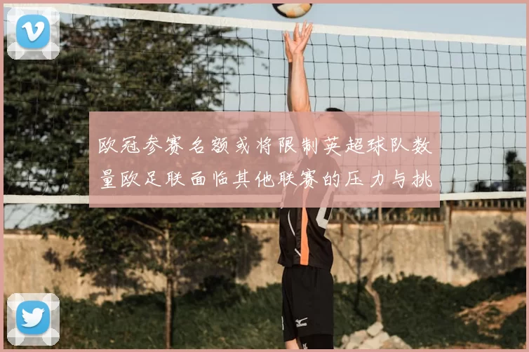 欧冠参赛名额或将限制英超球队数量欧足联面临其他联赛的压力与挑战