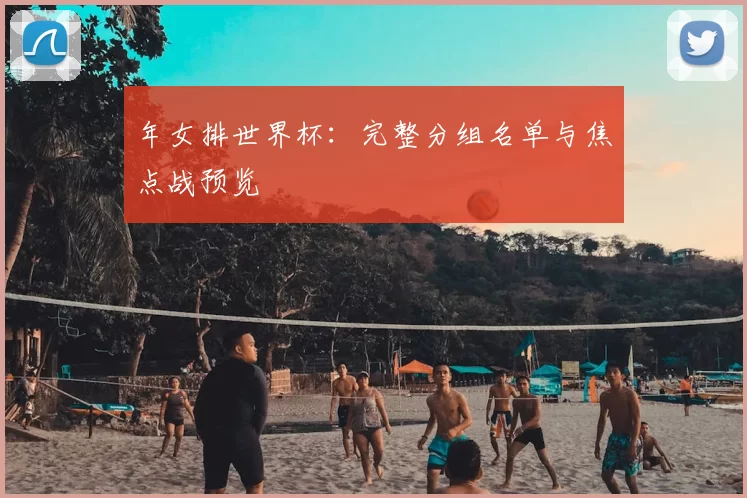 年女排世界杯:完整分组名单与焦点战预览
