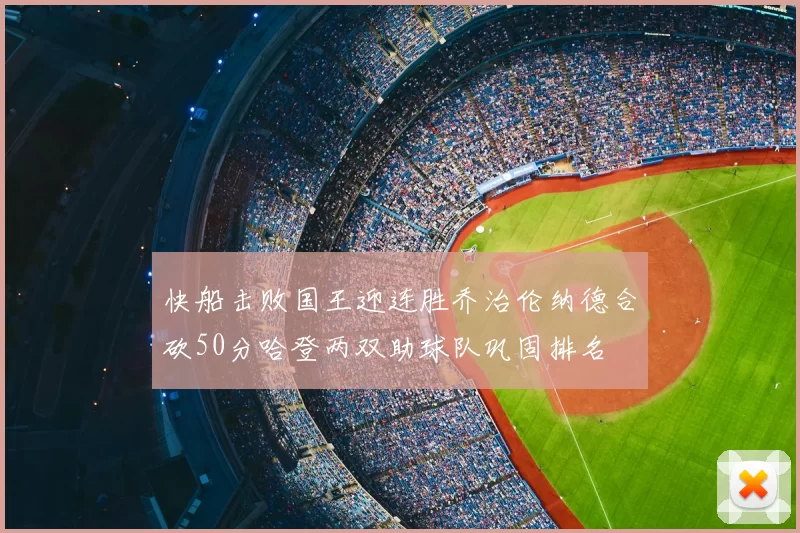 快船击败国王迎连胜乔治伦纳德合砍50分哈登两双助球队巩固排名