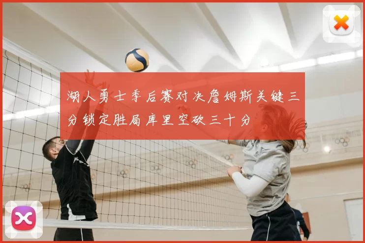 湖人勇士季后赛对决詹姆斯关键三分锁定胜局库里空砍三十分
