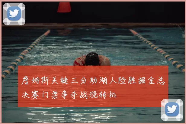 詹姆斯关键三分助湖人险胜掘金总决赛门票争夺战现转机