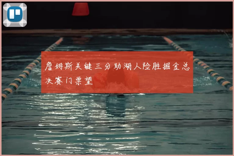 詹姆斯关键三分助湖人险胜掘金总决赛门票望