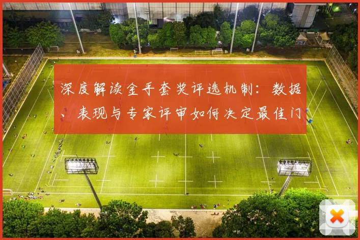 深度解读金手套奖评选机制：数据、表现与专家评审如何决定最佳门将
