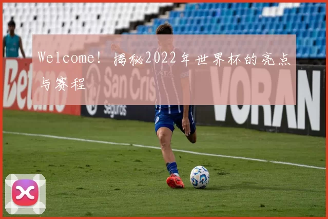 Welcome！揭秘2022年世界杯的亮点与赛程