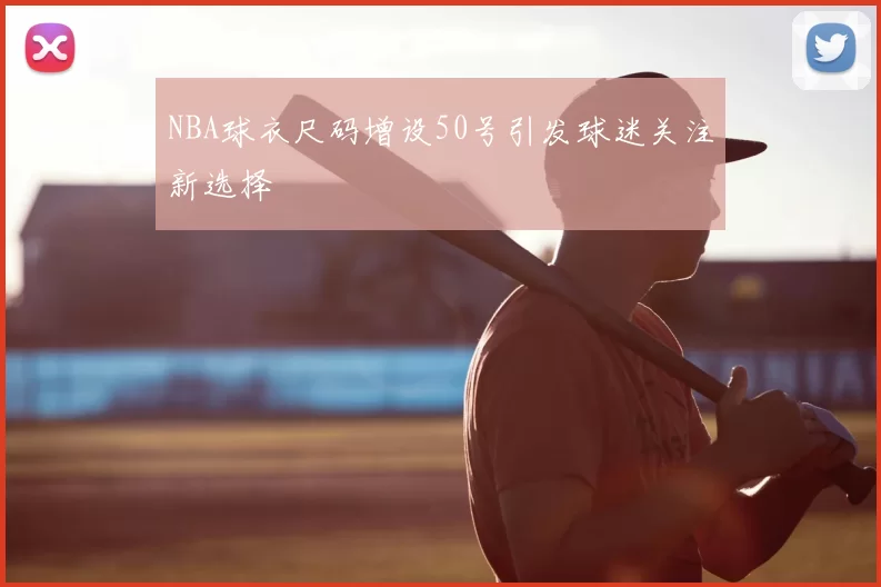 NBA球衣尺码增设50号引发球迷关注新选择