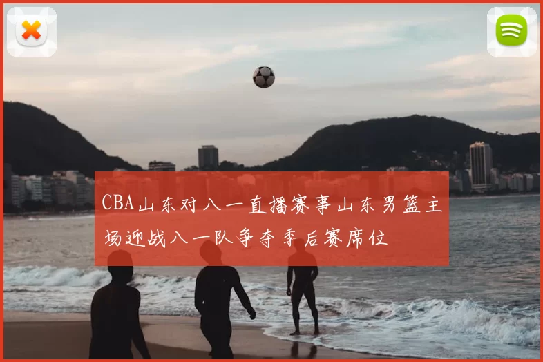 CBA山东对八一直播赛事山东男篮主场迎战八一队争夺季后赛席位