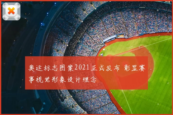 奥运标志图案2021正式发布 彰显赛事视觉形象设计理念