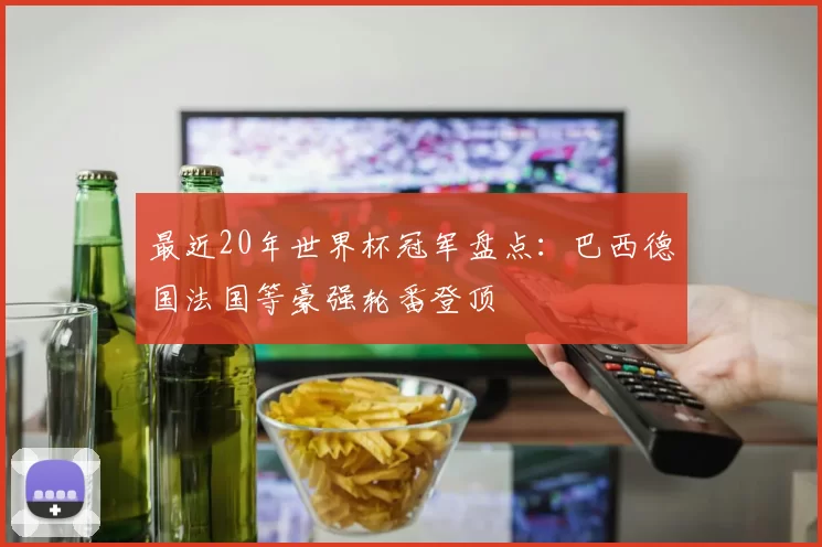 最近20年世界杯冠军盘点：巴西德国法国等豪强轮番登顶