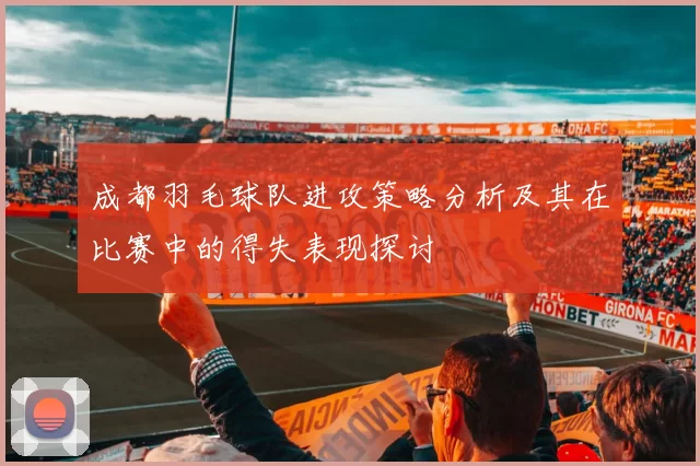 成都羽毛球队进攻策略分析及其在比赛中的得失表现探讨