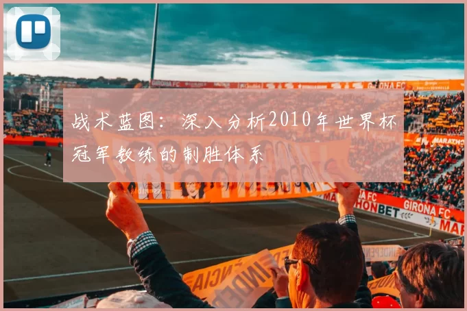 战术蓝图：深入分析2010年世界杯冠军教练的制胜体系