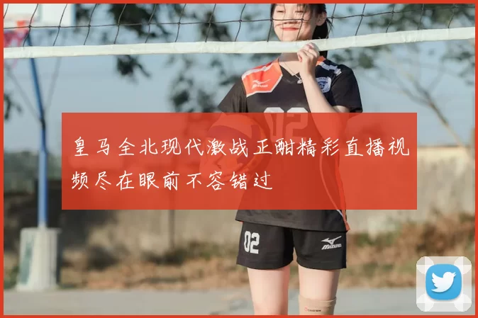 皇马全北现代激战正酣精彩直播视频尽在眼前不容错过