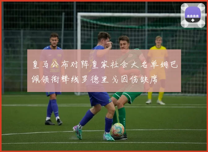 皇马公布对阵皇家社会大名单姆巴佩领衔锋线罗德里戈因伤缺席
