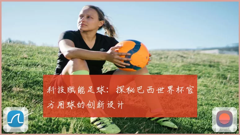 科技赋能足球：探秘巴西世界杯官方用球的创新设计