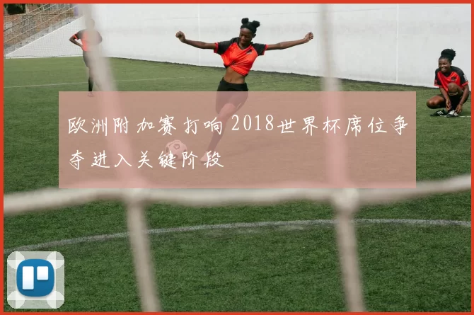 欧洲附加赛打响 2018世界杯席位争夺进入关键阶段