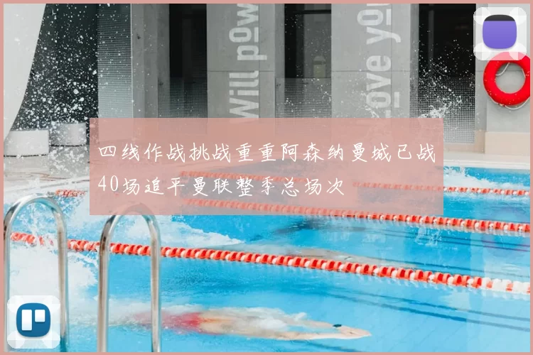 四线作战挑战重重阿森纳曼城已战40场追平曼联整季总场次