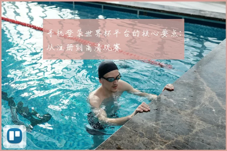手机登录世界杯平台的核心要点：从注册到高清观赛