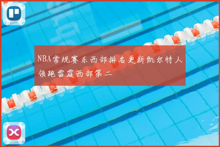 NBA常规赛东西部排名更新凯尔特人领跑雷霆西部第二