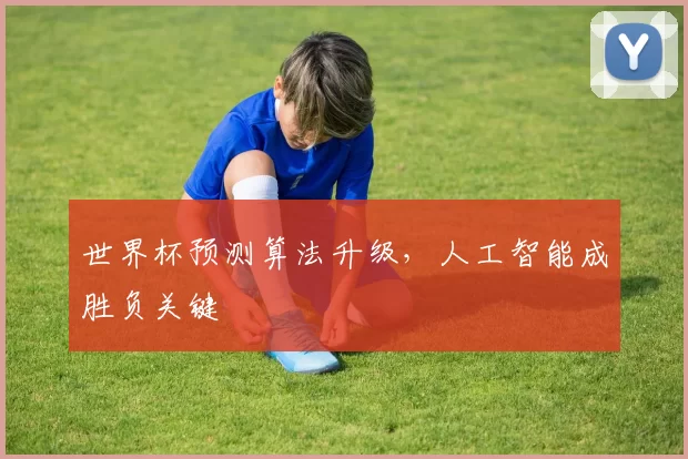 世界杯预测算法升级，人工智能成胜负关键