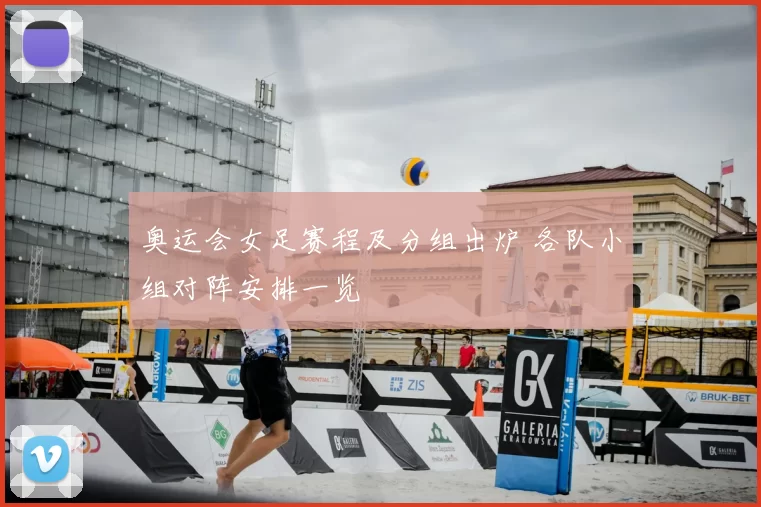 奥运会女足赛程及分组出炉 各队小组对阵安排一览