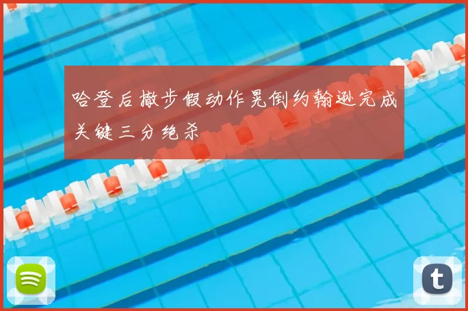 哈登后撤步假动作晃倒约翰逊完成关键三分绝杀
